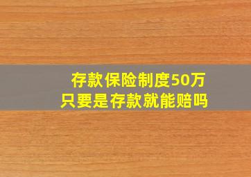 存款保险制度50万 只要是存款就能赔吗